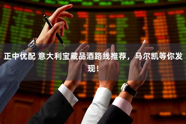 正中优配 意大利宝藏品酒路线推荐，马尔凯等你发现！