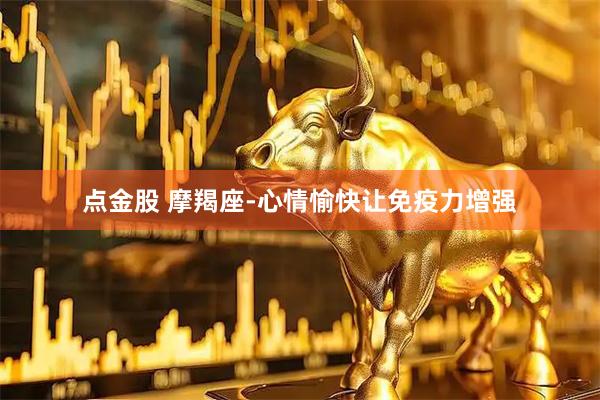 点金股 摩羯座-心情愉快让免疫力增强
