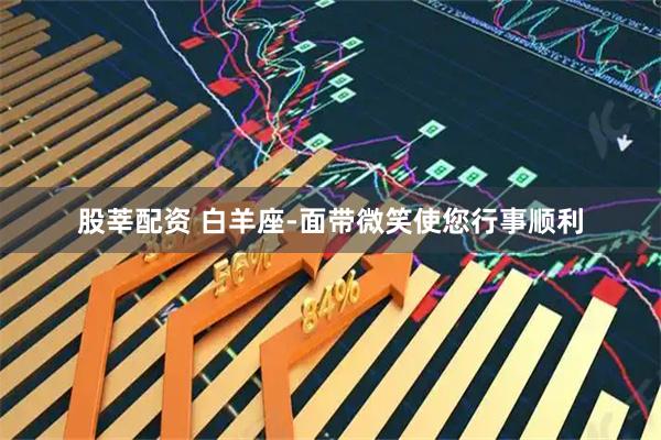 股莘配资 白羊座-面带微笑使您行事顺利