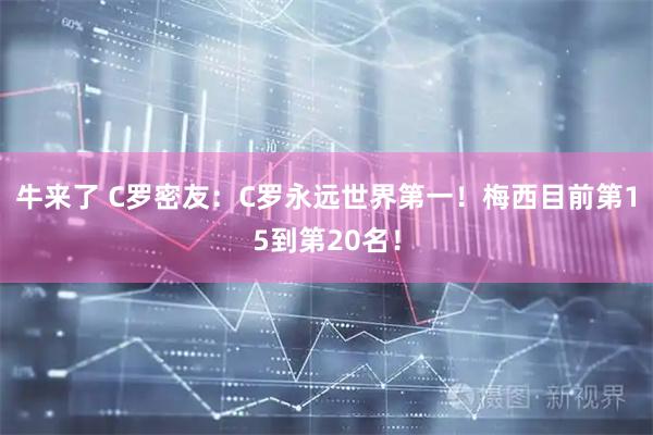 牛来了 C罗密友：C罗永远世界第一！梅西目前第15到第20名！