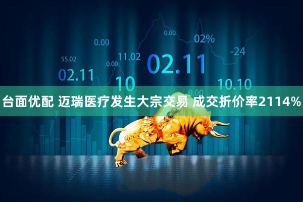 台面优配 迈瑞医疗发生大宗交易 成交折价率2114%