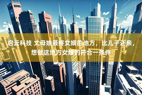 启云科技 丈母娘最疼女婿的地方，比儿子还亲，想做这地方女婿的符合一条件