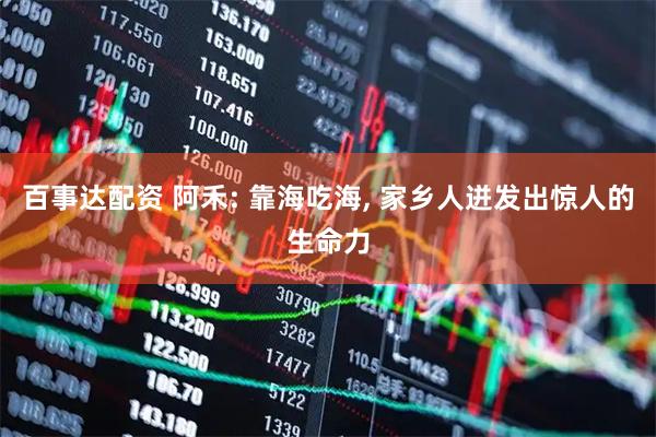 百事达配资 阿禾: 靠海吃海, 家乡人迸发出惊人的生命力